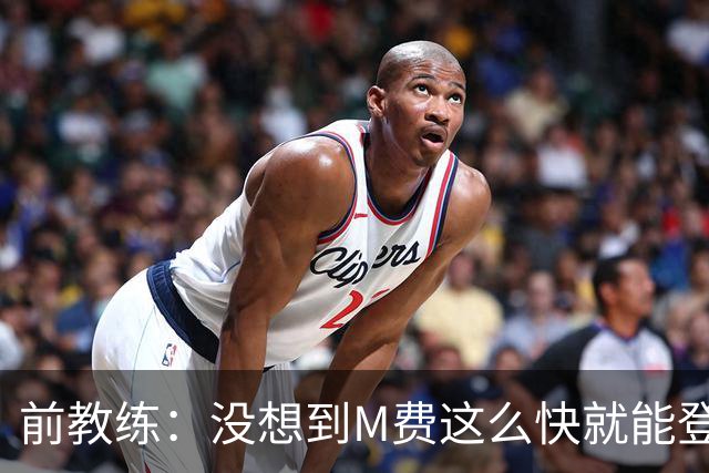 前教练：没想到M费这么快就能登陆豪门 穆帅能不断鞭策他进步